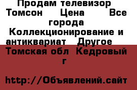 Продам телевизор “Томсон“  › Цена ­ 2 - Все города Коллекционирование и антиквариат » Другое   . Томская обл.,Кедровый г.